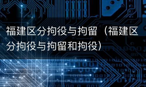 福建区分拘役与拘留（福建区分拘役与拘留和拘役）