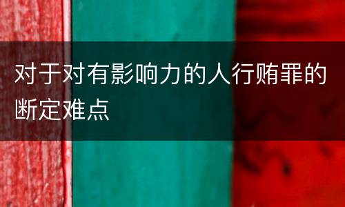 对于对有影响力的人行贿罪的断定难点