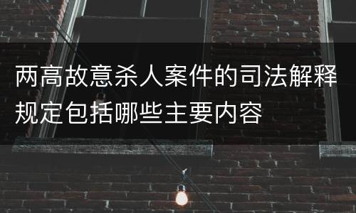 两高故意杀人案件的司法解释规定包括哪些主要内容