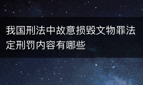 我国刑法中故意损毁文物罪法定刑罚内容有哪些