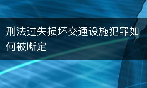 刑法过失损坏交通设施犯罪如何被断定