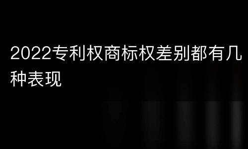 2022专利权商标权差别都有几种表现