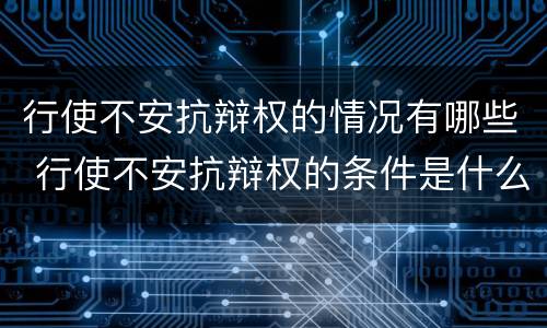 行使不安抗辩权的情况有哪些 行使不安抗辩权的条件是什么