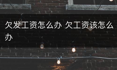 欠发工资怎么办 欠工资该怎么办