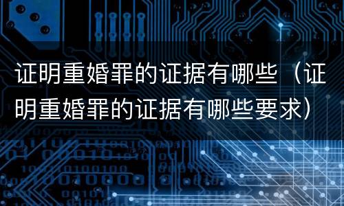 证明重婚罪的证据有哪些（证明重婚罪的证据有哪些要求）
