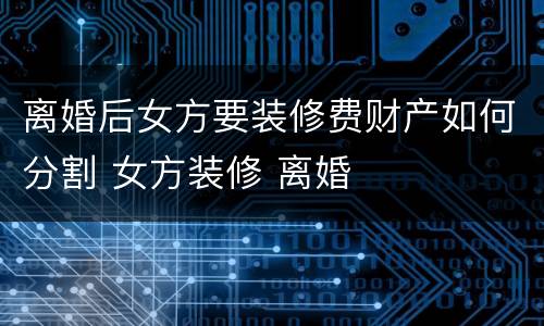 离婚后女方要装修费财产如何分割 女方装修 离婚