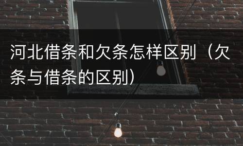 河北借条和欠条怎样区别（欠条与借条的区别）