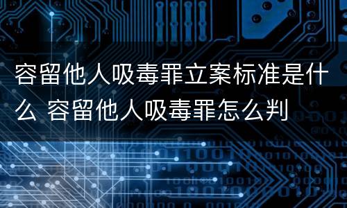 容留他人吸毒罪立案标准是什么 容留他人吸毒罪怎么判