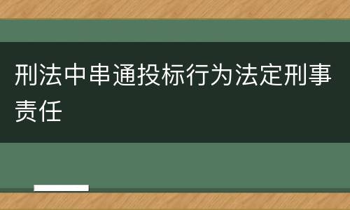 刑法中串通投标行为法定刑事责任