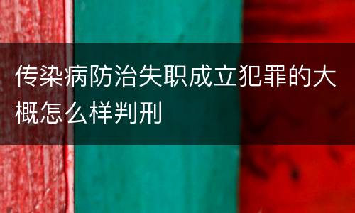 传染病防治失职成立犯罪的大概怎么样判刑