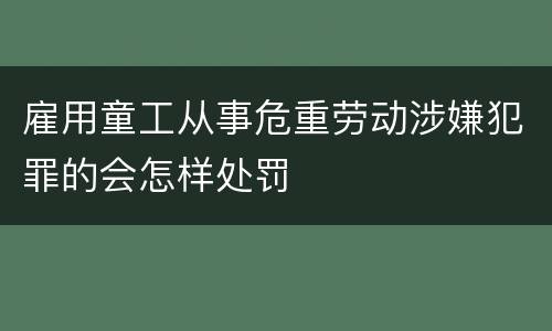 雇用童工从事危重劳动涉嫌犯罪的会怎样处罚
