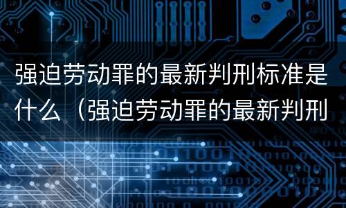 强迫劳动罪的最新判刑标准是什么（强迫劳动罪的最新判刑标准是什么意思）