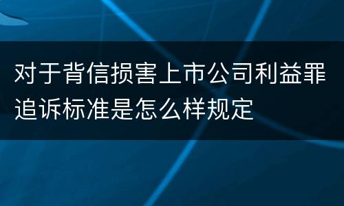 对于背信损害上市公司利益罪追诉标准是怎么样规定