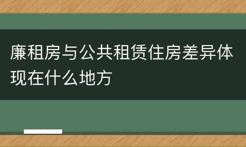 廉租房与公共租赁住房差异体现在什么地方