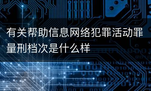 有关帮助信息网络犯罪活动罪量刑档次是什么样