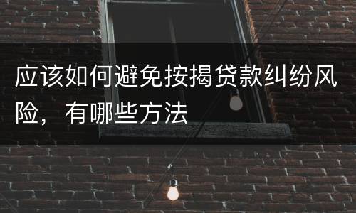应该如何避免按揭贷款纠纷风险,有哪些方法