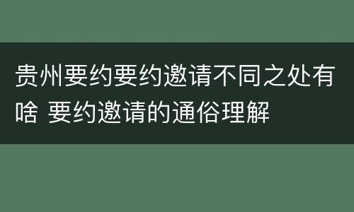 贵州要约要约邀请不同之处有啥 要约邀请的通俗理解