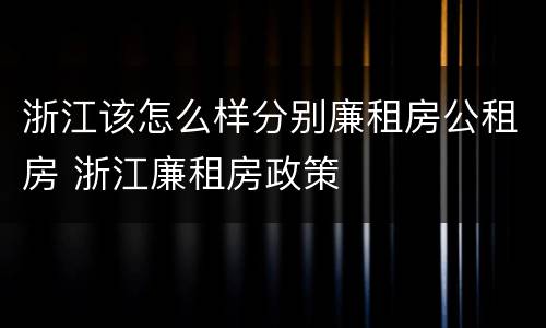 浙江该怎么样分别廉租房公租房 浙江廉租房政策
