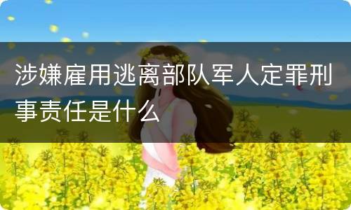 涉嫌雇用逃离部队军人定罪刑事责任是什么