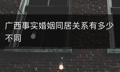 广西事实婚姻同居关系有多少不同