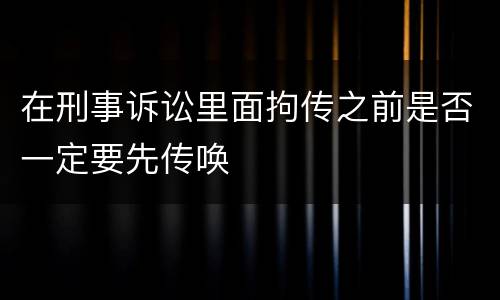 在刑事诉讼里面拘传之前是否一定要先传唤