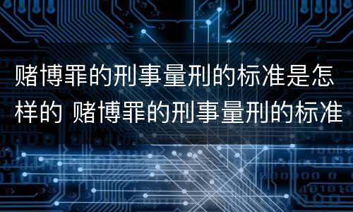 赌博罪的刑事量刑的标准是怎样的 赌博罪的刑事量刑的标准是怎样的判刑