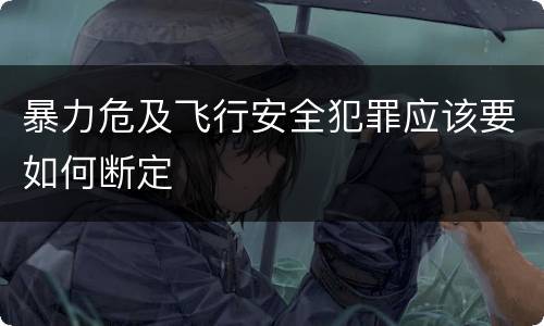 暴力危及飞行安全犯罪应该要如何断定