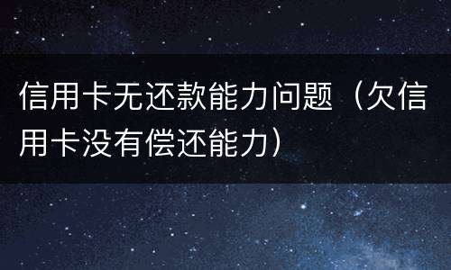 信用卡无还款能力问题（欠信用卡没有偿还能力）