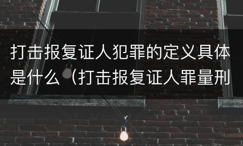 打击报复证人犯罪的定义具体是什么（打击报复证人罪量刑标准）