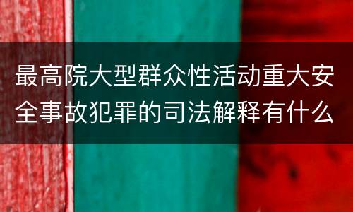 最高院大型群众性活动重大安全事故犯罪的司法解释有什么内容