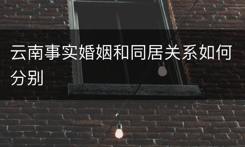 云南事实婚姻和同居关系如何分别