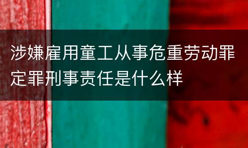 涉嫌雇用童工从事危重劳动罪定罪刑事责任是什么样