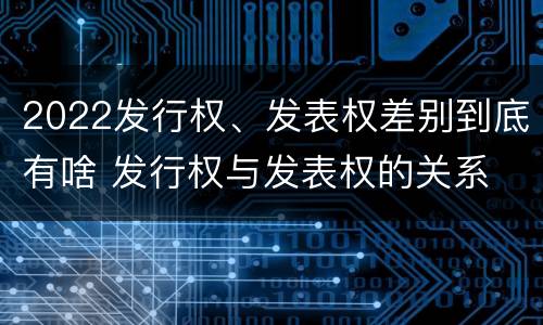 2022发行权、发表权差别到底有啥 发行权与发表权的关系