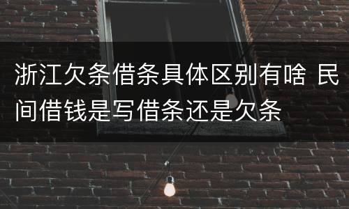 浙江欠条借条具体区别有啥 民间借钱是写借条还是欠条