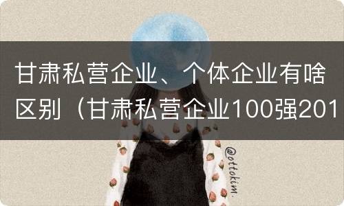 甘肃私营企业、个体企业有啥区别（甘肃私营企业100强2018）