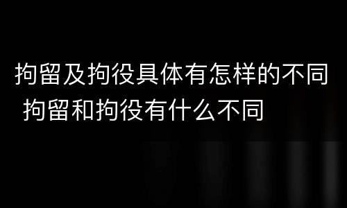 拘留及拘役具体有怎样的不同 拘留和拘役有什么不同