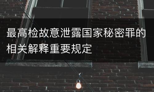 最高检故意泄露国家秘密罪的相关解释重要规定
