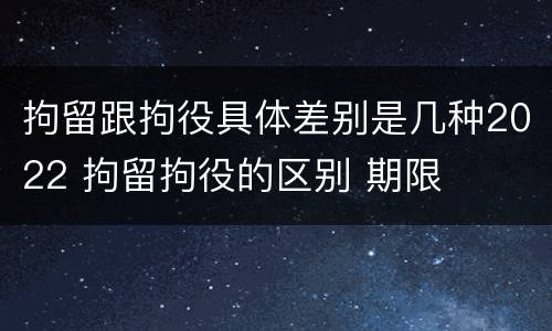 拘留跟拘役具体差别是几种2022 拘留拘役的区别 期限