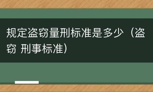 规定盗窃量刑标准是多少（盗窃 刑事标准）
