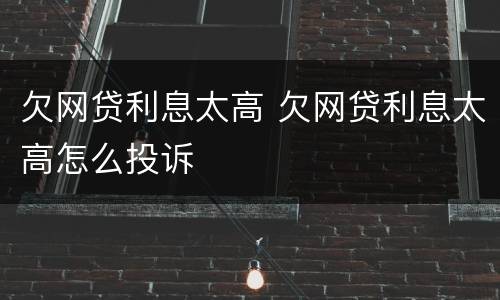 欠网贷利息太高 欠网贷利息太高怎么投诉