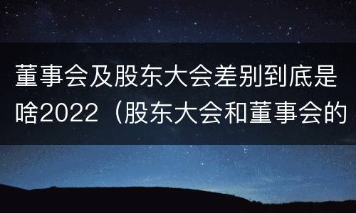 董事会及股东大会差别到底是啥2022（股东大会和董事会的权力边界）