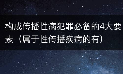 构成传播性病犯罪必备的4大要素（属于性传播疾病的有）
