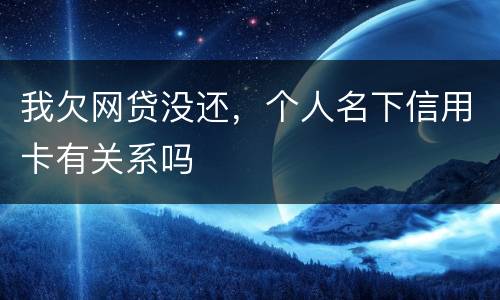 我欠网贷没还，个人名下信用卡有关系吗