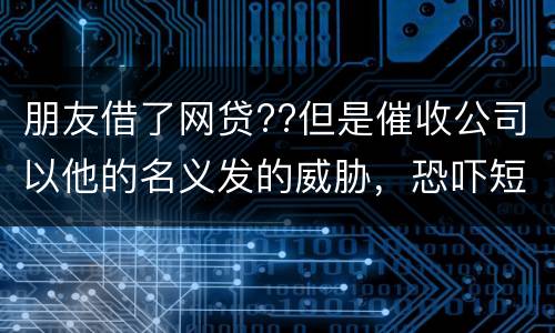 朋友借了网贷??但是催收公司以他的名义发的威胁，恐吓短信发到我这儿我该怎么举报