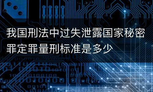 我国刑法中过失泄露国家秘密罪定罪量刑标准是多少