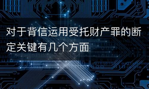 对于背信运用受托财产罪的断定关键有几个方面