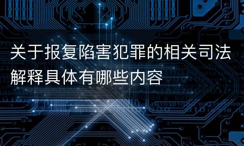 关于报复陷害犯罪的相关司法解释具体有哪些内容