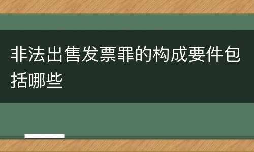 非法出售发票罪的构成要件包括哪些