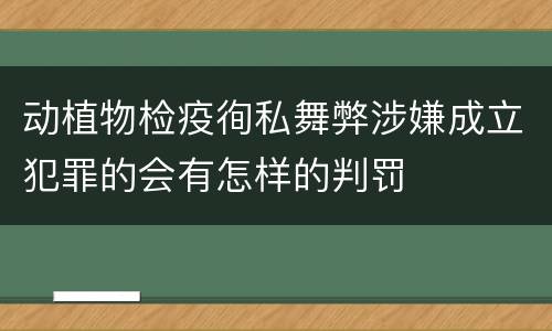 动植物检疫徇私舞弊涉嫌成立犯罪的会有怎样的判罚