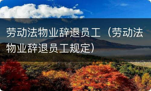 劳动法物业辞退员工（劳动法物业辞退员工规定）